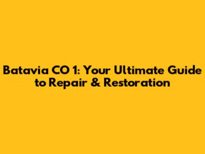 Batavia CO 1: Your Ultimate Guide to Repair & Restoration