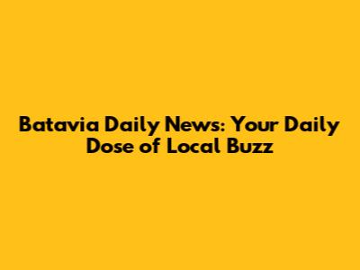 Batavia Daily News: Your Daily Dose of Local Buzz