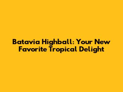 Batavia Highball: Your New Favorite Tropical Delight