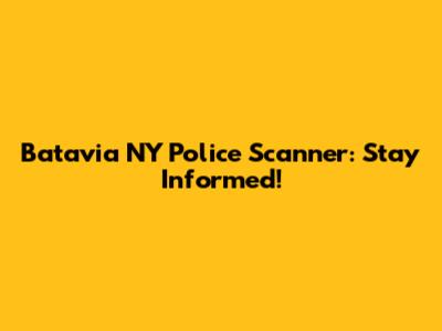 Batavia NY Police Scanner: Stay Informed!