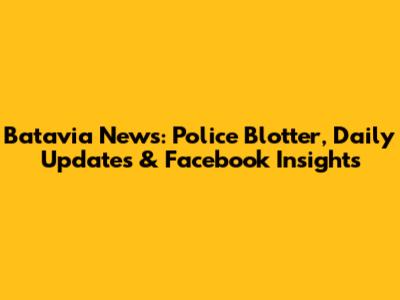 Batavia News: Police Blotter, Daily Updates & Facebook Insights