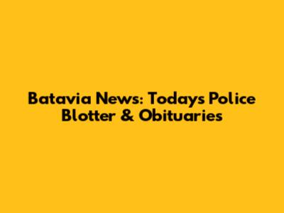 Batavia News: Today's Police Blotter & Obituaries