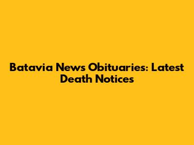 Batavia News Obituaries: Latest Death Notices