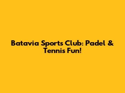 Batavia Sports Club: Padel & Tennis Fun!
