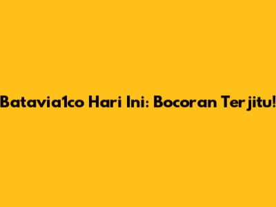 Batavia1co Hari Ini: Bocoran Terjitu!