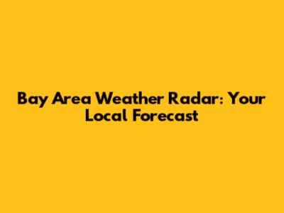 Bay Area Weather Radar: Your Local Forecast