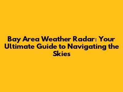 Bay Area Weather Radar: Your Ultimate Guide to Navigating the Skies
