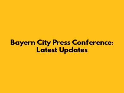 Bayern City Press Conference: Latest Updates