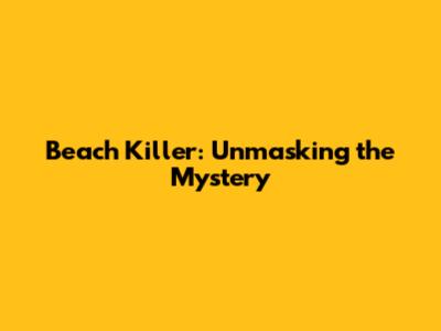 Beach Killer: Unmasking the Mystery