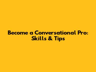 Become a Conversational Pro: Skills & Tips