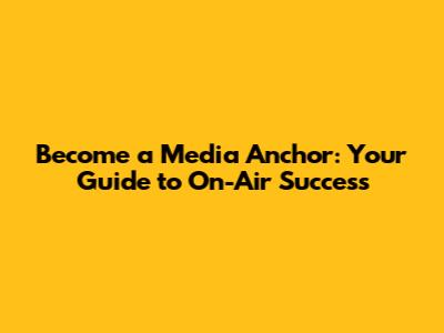 Become a Media Anchor: Your Guide to On-Air Success