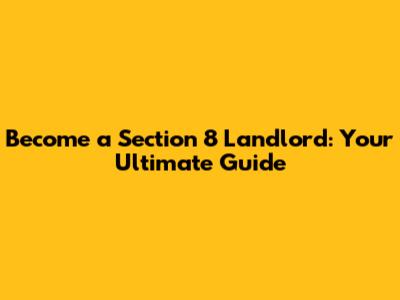 Become a Section 8 Landlord: Your Ultimate Guide