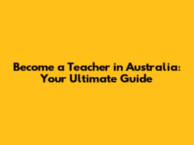 Become a Teacher in Australia: Your Ultimate Guide
