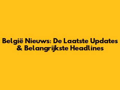 België Nieuws: De Laatste Updates & Belangrijkste Headlines