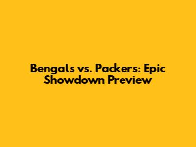 Bengals vs. Packers: Epic Showdown Preview
