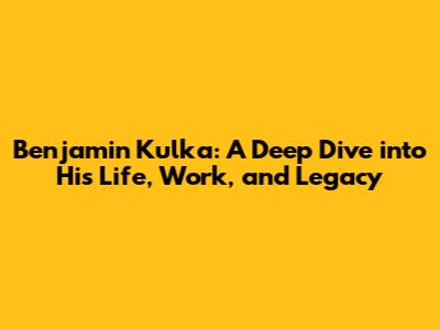 Benjamin Kulka: A Deep Dive into His Life, Work, and Legacy