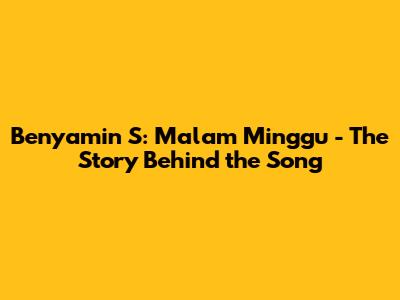 Benyamin S: Malam Minggu - The Story Behind the Song