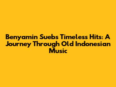Benyamin Sueb's Timeless Hits: A Journey Through Old Indonesian Music