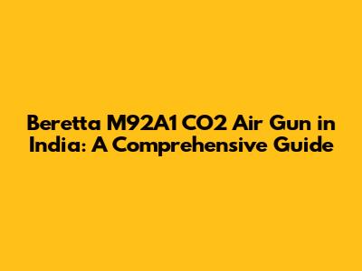 Beretta M92A1 CO2 Air Gun in India: A Comprehensive Guide