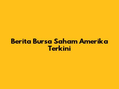 Berita Bursa Saham Amerika Terkini