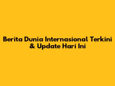Berita Dunia Internasional Terkini & Update Hari Ini