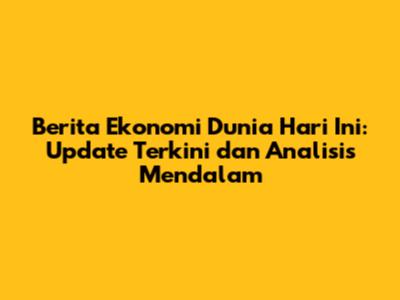 Berita Ekonomi Dunia Hari Ini: Update Terkini dan Analisis Mendalam