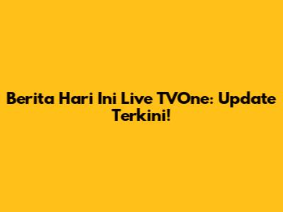 Berita Hari Ini Live TVOne: Update Terkini!