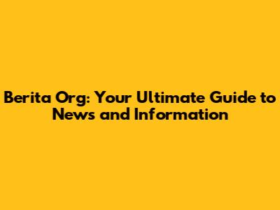 Berita Org: Your Ultimate Guide to News and Information
