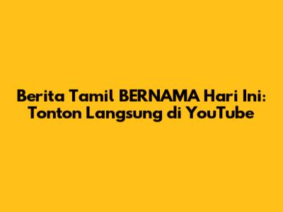 Berita Tamil BERNAMA Hari Ini: Tonton Langsung di YouTube