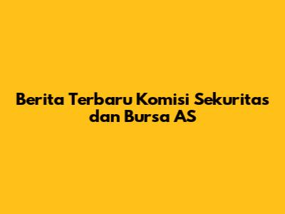 Berita Terbaru Komisi Sekuritas dan Bursa AS