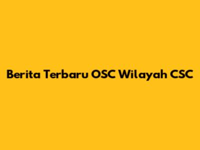 Berita Terbaru OSC Wilayah CSC