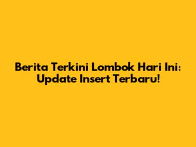 Berita Terkini Lombok Hari Ini: Update Insert Terbaru!