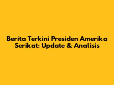 Berita Terkini Presiden Amerika Serikat: Update & Analisis