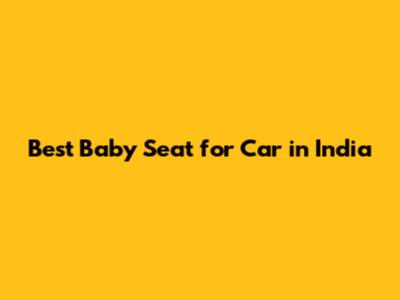 Best Baby Seat for Car in India