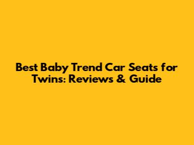 Best Baby Trend Car Seats for Twins: Reviews & Guide