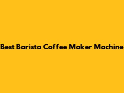 Best Barista Coffee Maker Machine