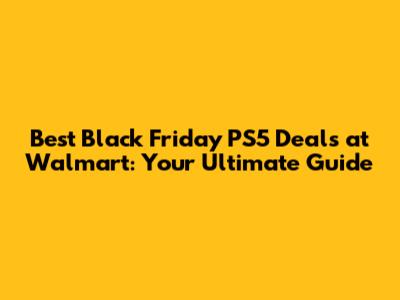 Best Black Friday PS5 Deals at Walmart: Your Ultimate Guide
