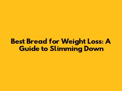 Best Bread for Weight Loss: A Guide to Slimming Down