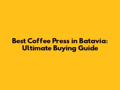 Best Coffee Press in Batavia: Ultimate Buying Guide