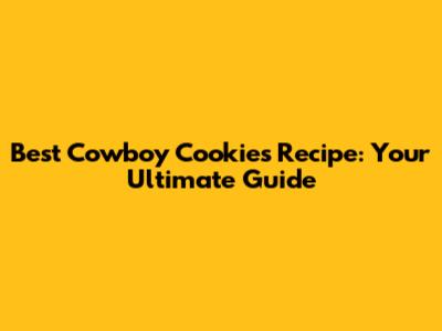 Best Cowboy Cookies Recipe: Your Ultimate Guide