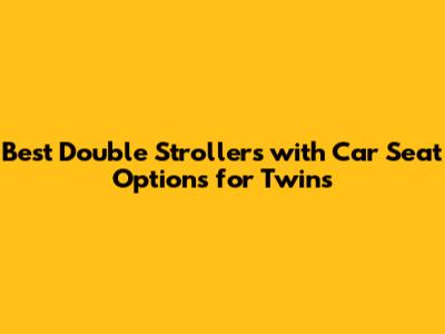 Best Double Strollers with Car Seat Options for Twins