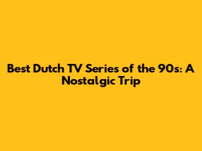 Best Dutch TV Series of the 90s: A Nostalgic Trip