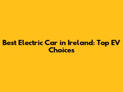Best Electric Car in Ireland: Top EV Choices