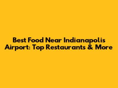 Best Food Near Indianapolis Airport: Top Restaurants & More