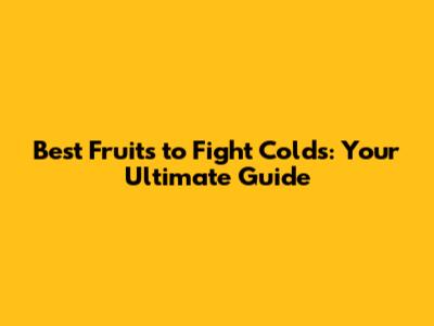 Best Fruits to Fight Colds: Your Ultimate Guide