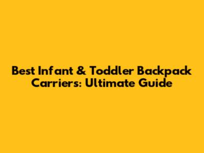 Best Infant & Toddler Backpack Carriers: Ultimate Guide
