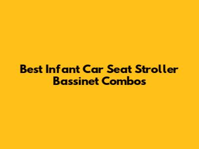 Best Infant Car Seat Stroller Bassinet Combos