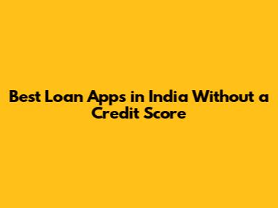 Best Loan Apps in India Without a Credit Score