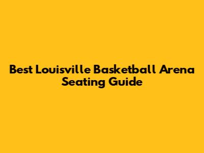 Best Louisville Basketball Arena Seating Guide