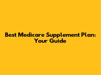 Best Medicare Supplement Plan: Your Guide